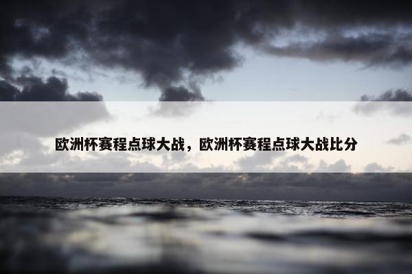 欧洲杯赛程点球大战，欧洲杯赛程点球大战比分