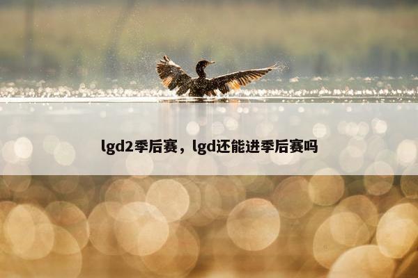 lgd2季后赛，lgd还能进季后赛吗