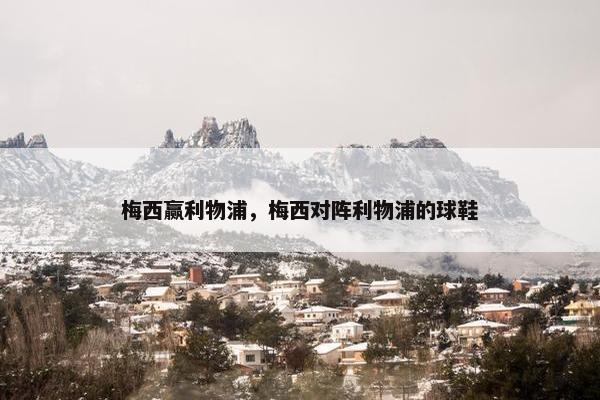 梅西赢利物浦，梅西对阵利物浦的球鞋