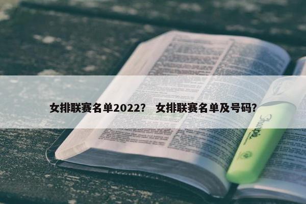 女排联赛名单2022？ 女排联赛名单及号码？