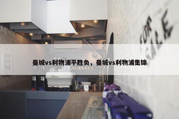 曼城vs利物浦平胜负，曼城vs利物浦集锦