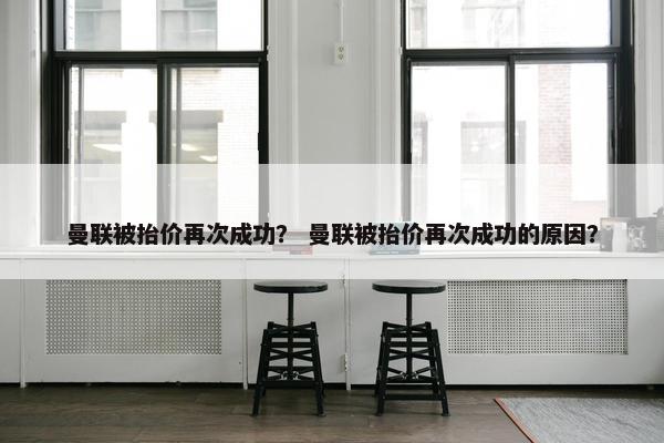 曼联被抬价再次成功？ 曼联被抬价再次成功的原因？