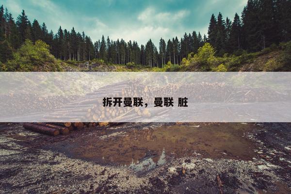 拆开曼联，曼联 脏