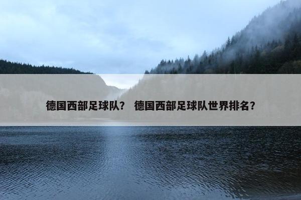 德国西部足球队？ 德国西部足球队世界排名？