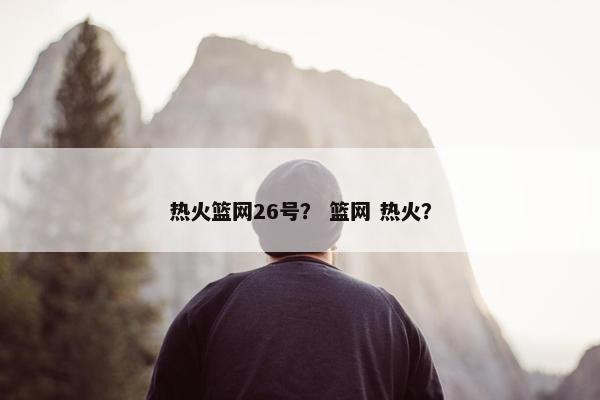 热火篮网26号？ 篮网 热火？