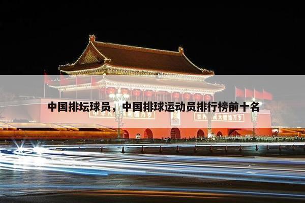 中国排坛球员，中国排球运动员排行榜前十名