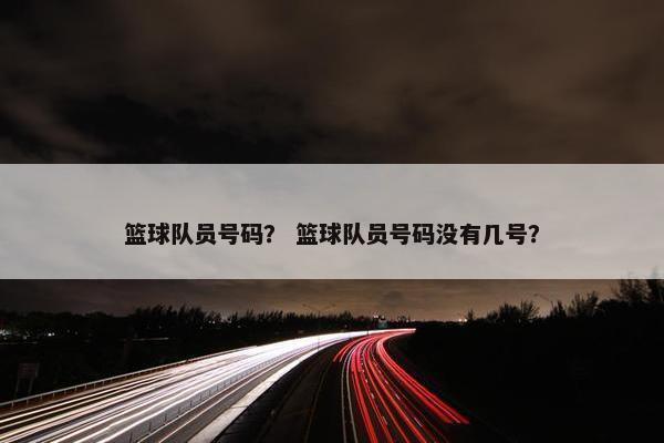篮球队员号码？ 篮球队员号码没有几号？