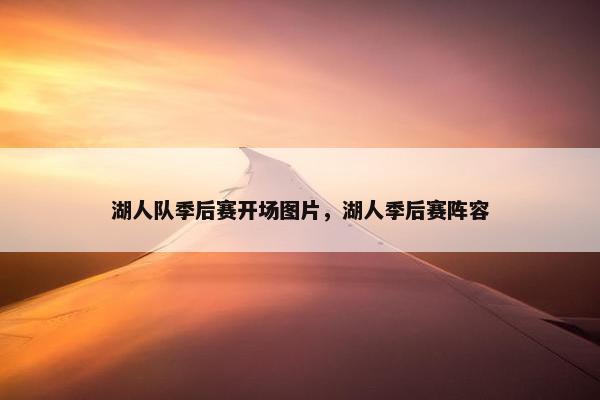 湖人队季后赛开场图片，湖人季后赛阵容