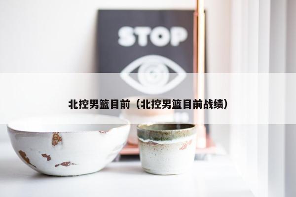 北控男篮目前（北控男篮目前战绩）