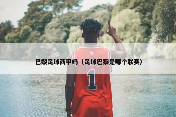 巴黎足球西甲吗（足球巴黎是哪个联赛）