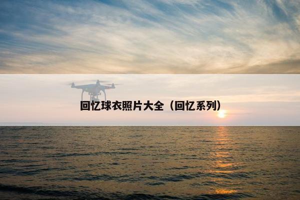 回忆球衣照片大全（回忆系列）
