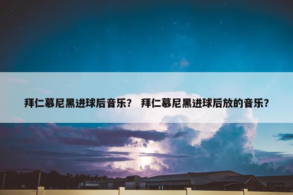 拜仁慕尼黑进球后音乐？ 拜仁慕尼黑进球后放的音乐？
