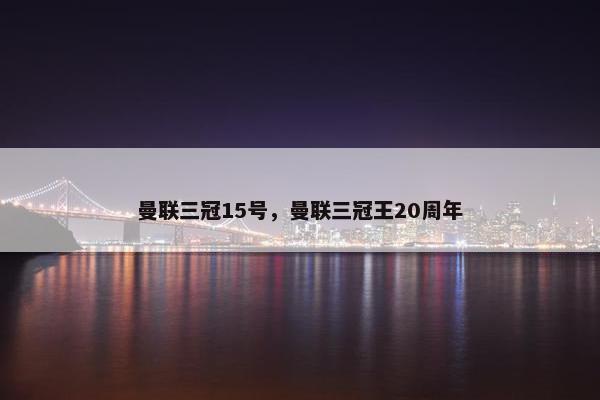 曼联三冠15号，曼联三冠王20周年
