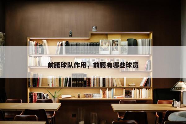 前腰球队作用，前腰有哪些球员