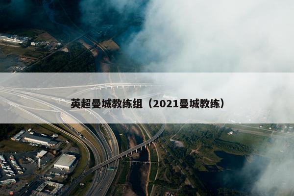 英超曼城教练组（2021曼城教练）