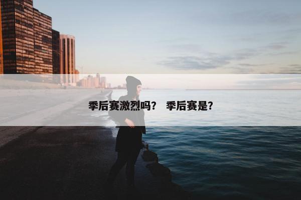 季后赛激烈吗？ 季后赛是？