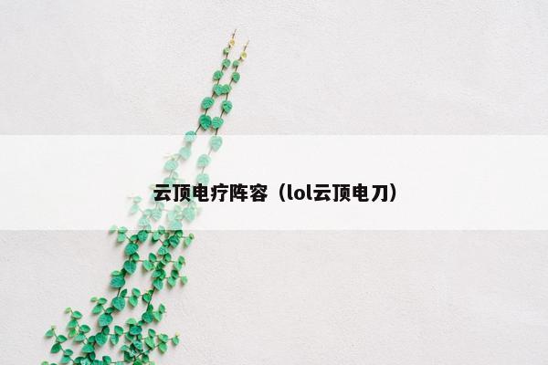 云顶电疗阵容（lol云顶电刀）