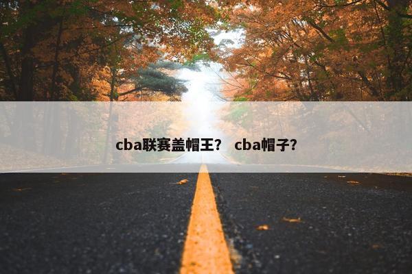 cba联赛盖帽王？ cba帽子？