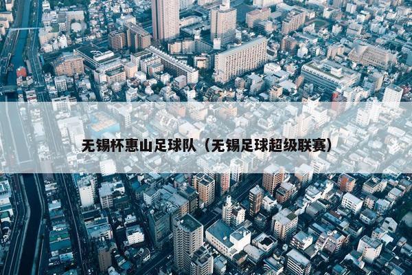 无锡杯惠山足球队（无锡足球超级联赛）