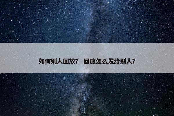 如何别人回放？ 回放怎么发给别人？
