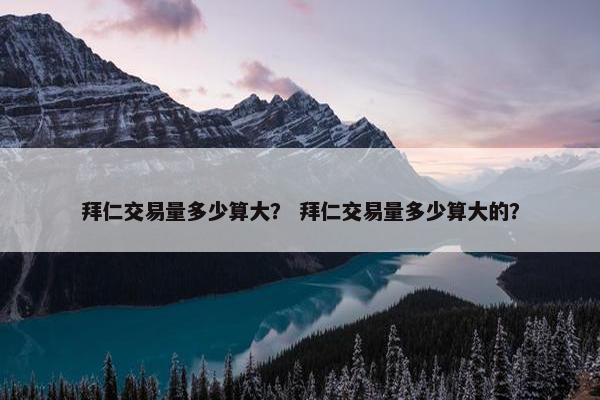拜仁交易量多少算大？ 拜仁交易量多少算大的？