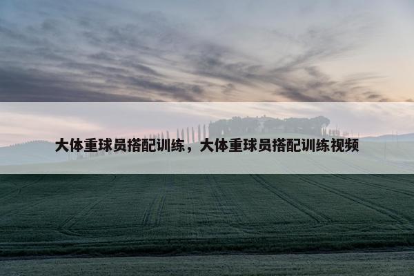 大体重球员搭配训练，大体重球员搭配训练视频