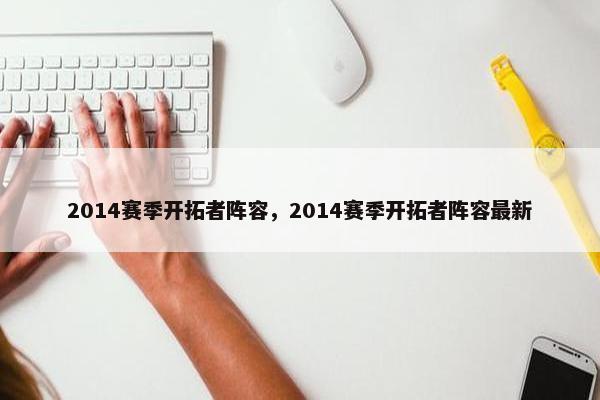2014赛季开拓者阵容，2014赛季开拓者阵容最新