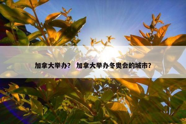 加拿大举办？ 加拿大举办冬奥会的城市？