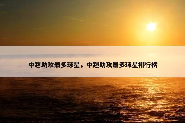 中超助攻最多球星，中超助攻最多球星排行榜