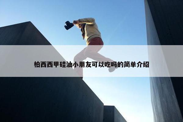 柏西西甲硅油小朋友可以吃吗的简单介绍