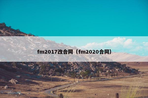 fm2017改合同（fm2020合同）