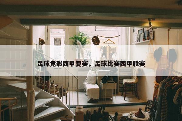 足球竞彩西甲复赛，足球比赛西甲联赛