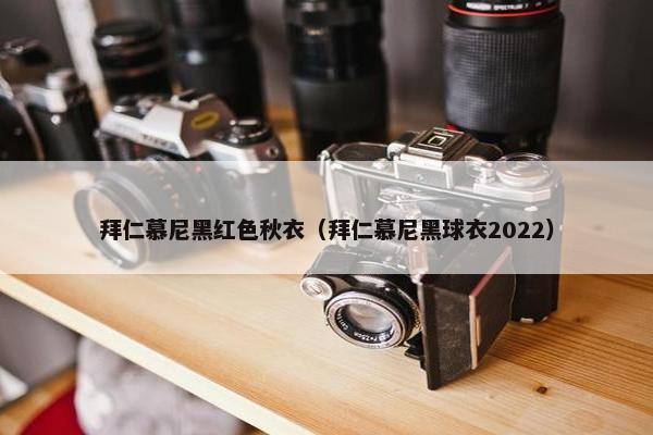 拜仁慕尼黑红色秋衣（拜仁慕尼黑球衣2022）