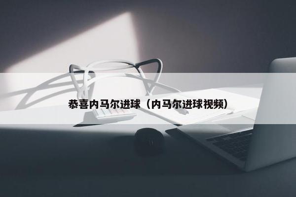 恭喜内马尔进球（内马尔进球视频）