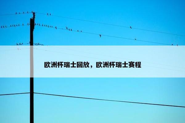 欧洲杯瑞士回放，欧洲杯瑞士赛程