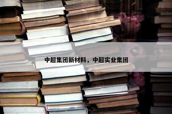 中超集团新材料，中超实业集团