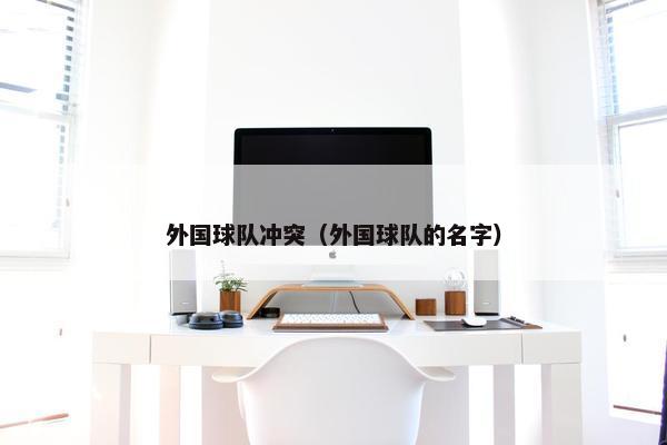 外国球队冲突（外国球队的名字）