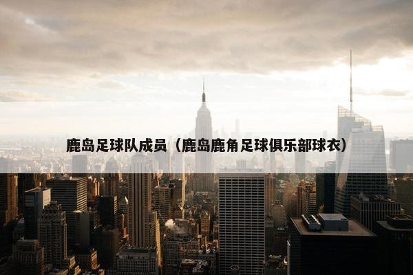 鹿岛足球队成员（鹿岛鹿角足球俱乐部球衣）