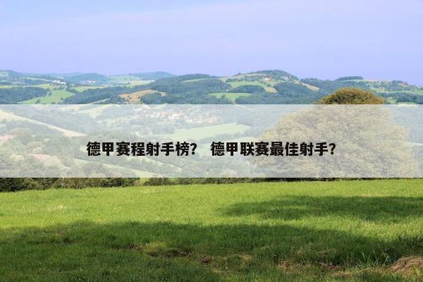 德甲赛程射手榜？ 德甲联赛最佳射手？