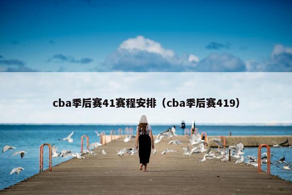 cba季后赛41赛程安排（cba季后赛419）