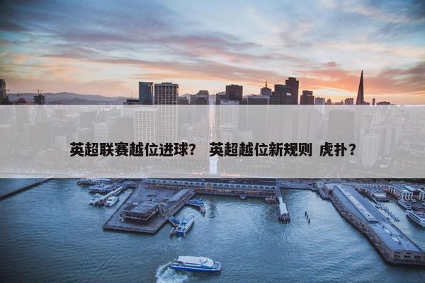 英超联赛越位进球？ 英超越位新规则 虎扑？