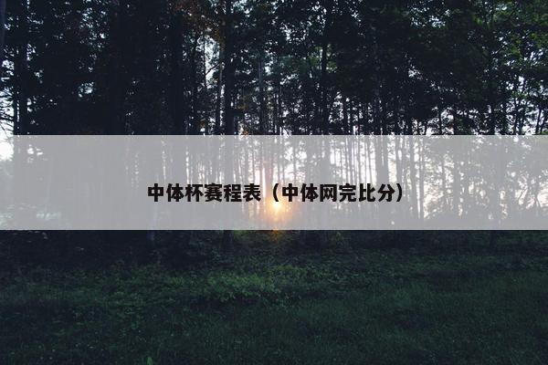 中体杯赛程表（中体网完比分）