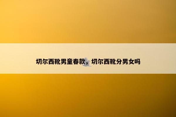 切尔西靴男童春款，切尔西靴分男女吗