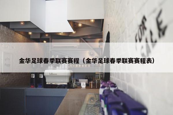 金华足球春季联赛赛程（金华足球春季联赛赛程表）