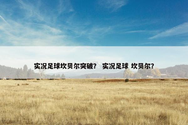 实况足球坎贝尔突破？ 实况足球 坎贝尔？