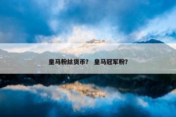 皇马粉丝货币？ 皇马冠军粉？