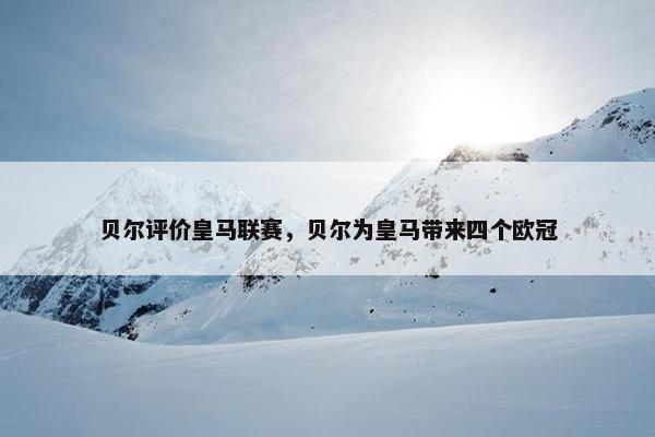 贝尔评价皇马联赛，贝尔为皇马带来四个欧冠