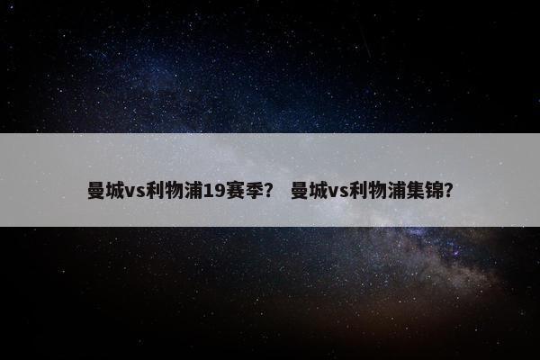 曼城vs利物浦19赛季？ 曼城vs利物浦集锦？