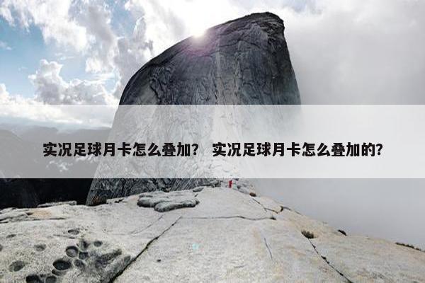实况足球月卡怎么叠加？ 实况足球月卡怎么叠加的？