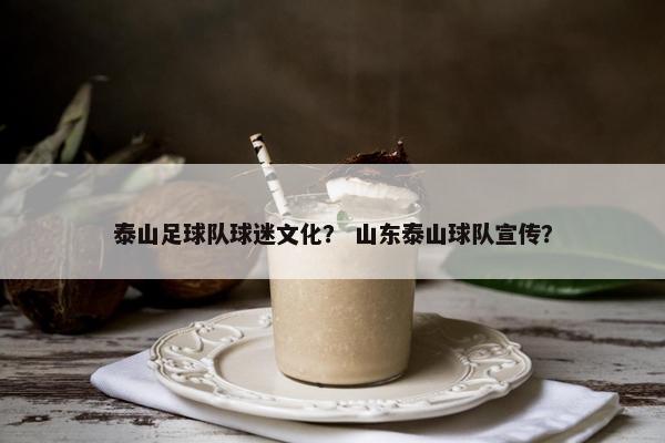 泰山足球队球迷文化？ 山东泰山球队宣传？
